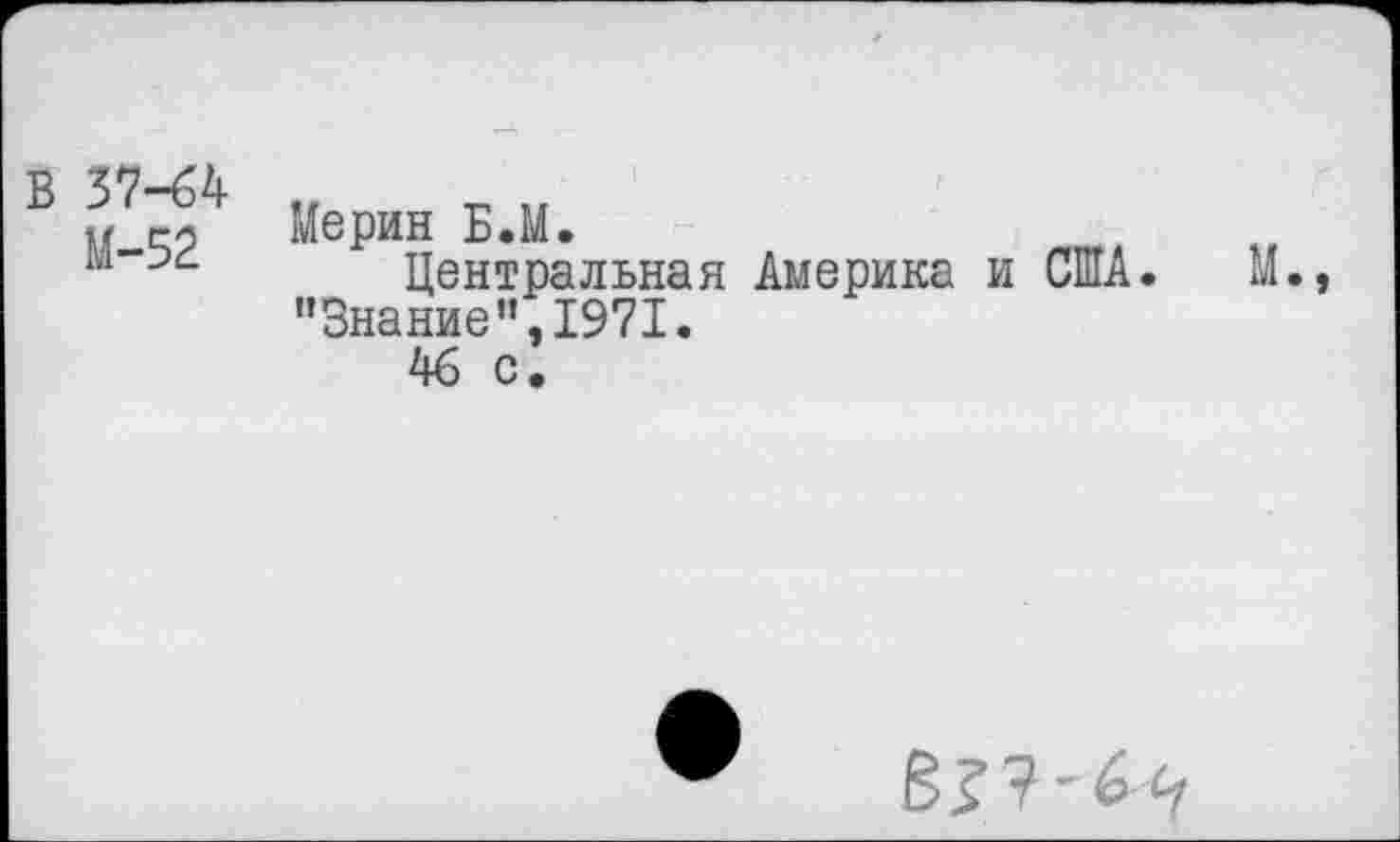 ﻿В 37-64
М-52
Мерин Б.М.
Центральная Америка и США. "Знание”,1971.
46 с.